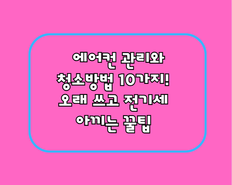 에어컨 관리와 청소방법 10가지! 오래 쓰고 전기세 아끼는 꿀팁