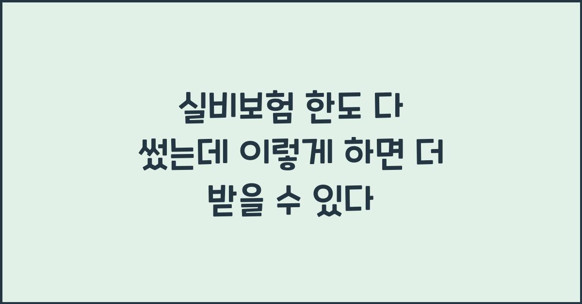 실비보험 한도 다 썼는데 이렇게 하면 더 받을 수 있다