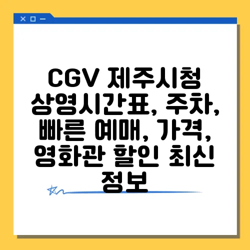 CGV 제주시청 상영시간표, 주차, 빠른 예매, 가격, 영화관 할인 최신 정보