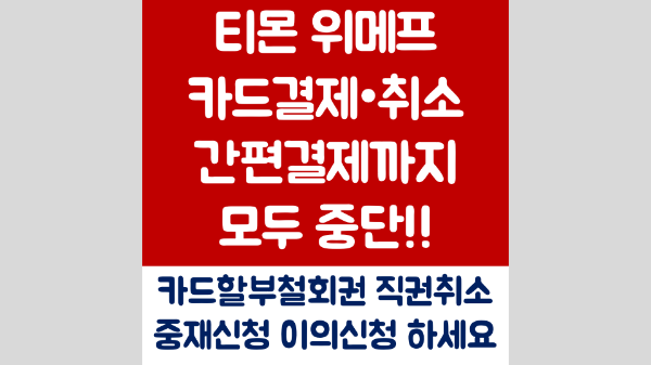 티몬-위메프-카드-결제-중단-카드-결제-취소-불가능-PG사-철수-카드-할부-철회권-직권-취소-카드사-중재-요청-카드사-이의-신청