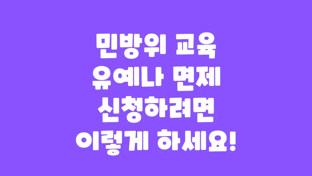 민방위 교육 유예나 면제 신청하려면 이렇게 하세요!