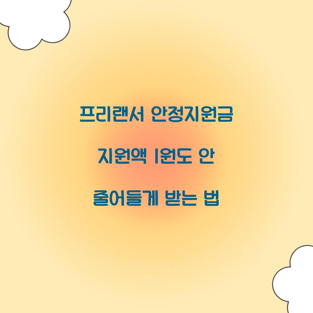 프리랜서 안정지원금 지원액 1원도 안 줄어들게 받는 법