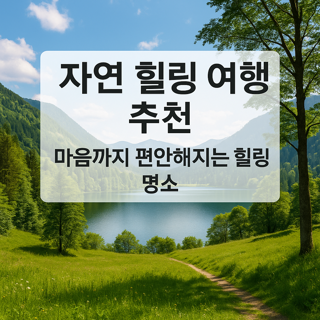 🌿 2025 자연 힐링 여행지 추천 ❘ 마음까지 편안해지는 국내 명소 TOP 7