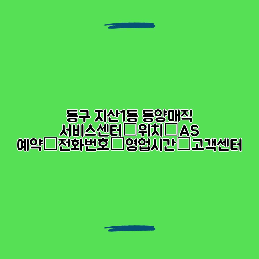 동구 지산1동 동양매직 서비스센터│위치│AS 예약│전화번호│영업시간│고객센터