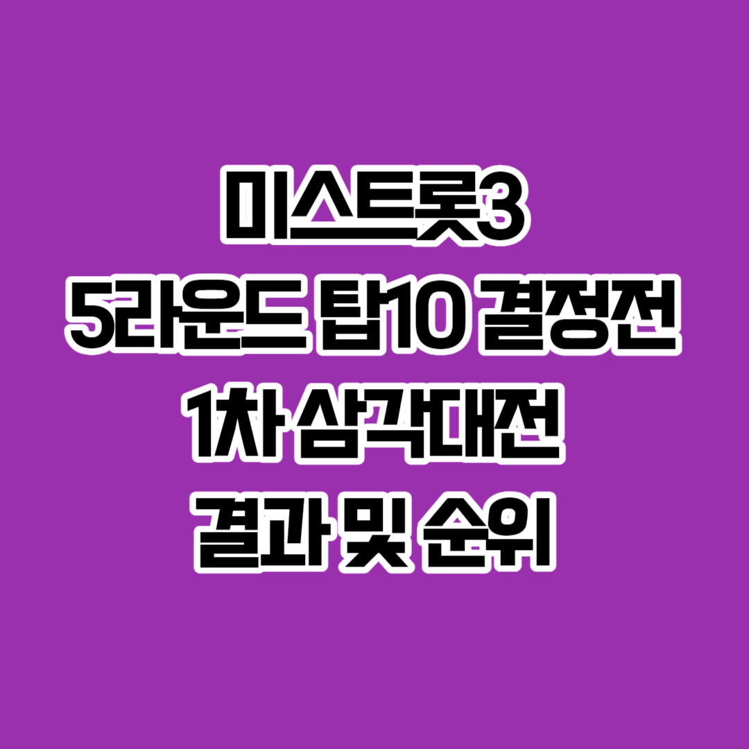 미스트롯3 5라운드 탑10 결정전 1차 삼각대전 결과 및 순위