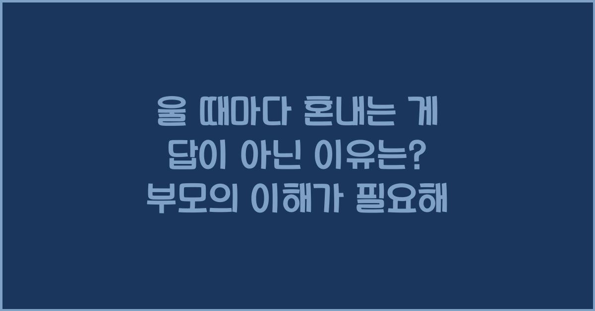 울 때마다 혼내는 게 답이 아닌 이유