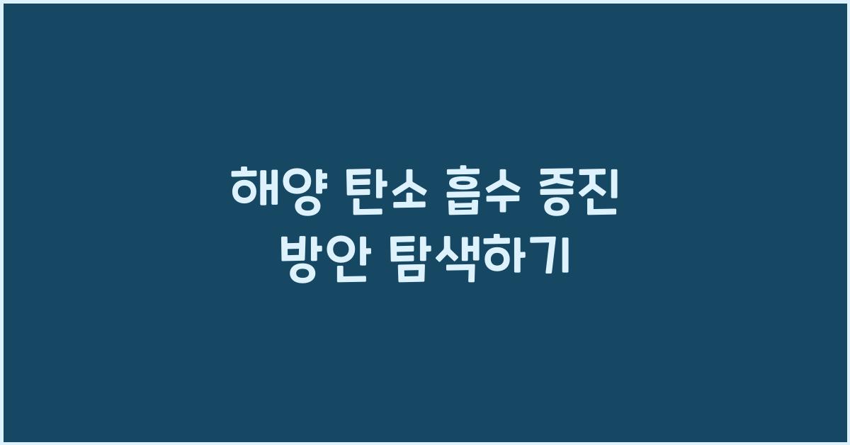 해양 탄소 흡수 증진 방안을 찾아서