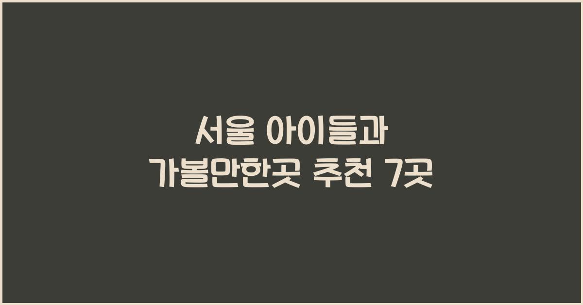서울 아이들과 가볼만한곳