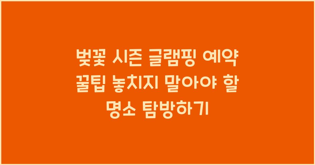벚꽃 시즌 글램핑 예약 꿀팁