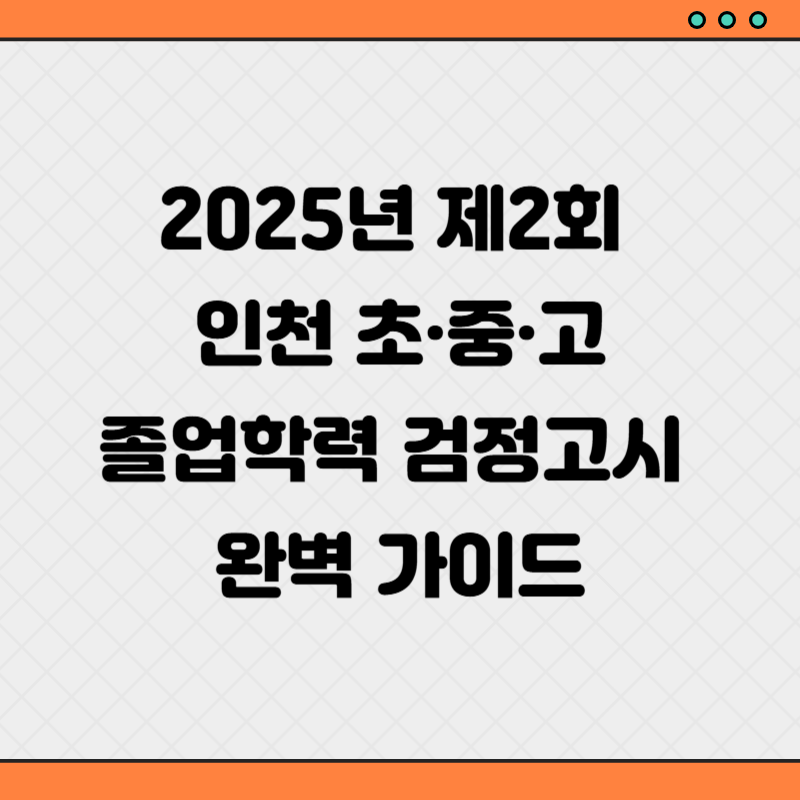 2025년 제2회 인천 초&middot;중&middot;고 졸업학력 검정고시 완벽 가이드