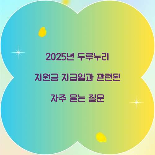 2025년 두루누리 지원금 지급일과 관련된 자주 묻는 질문