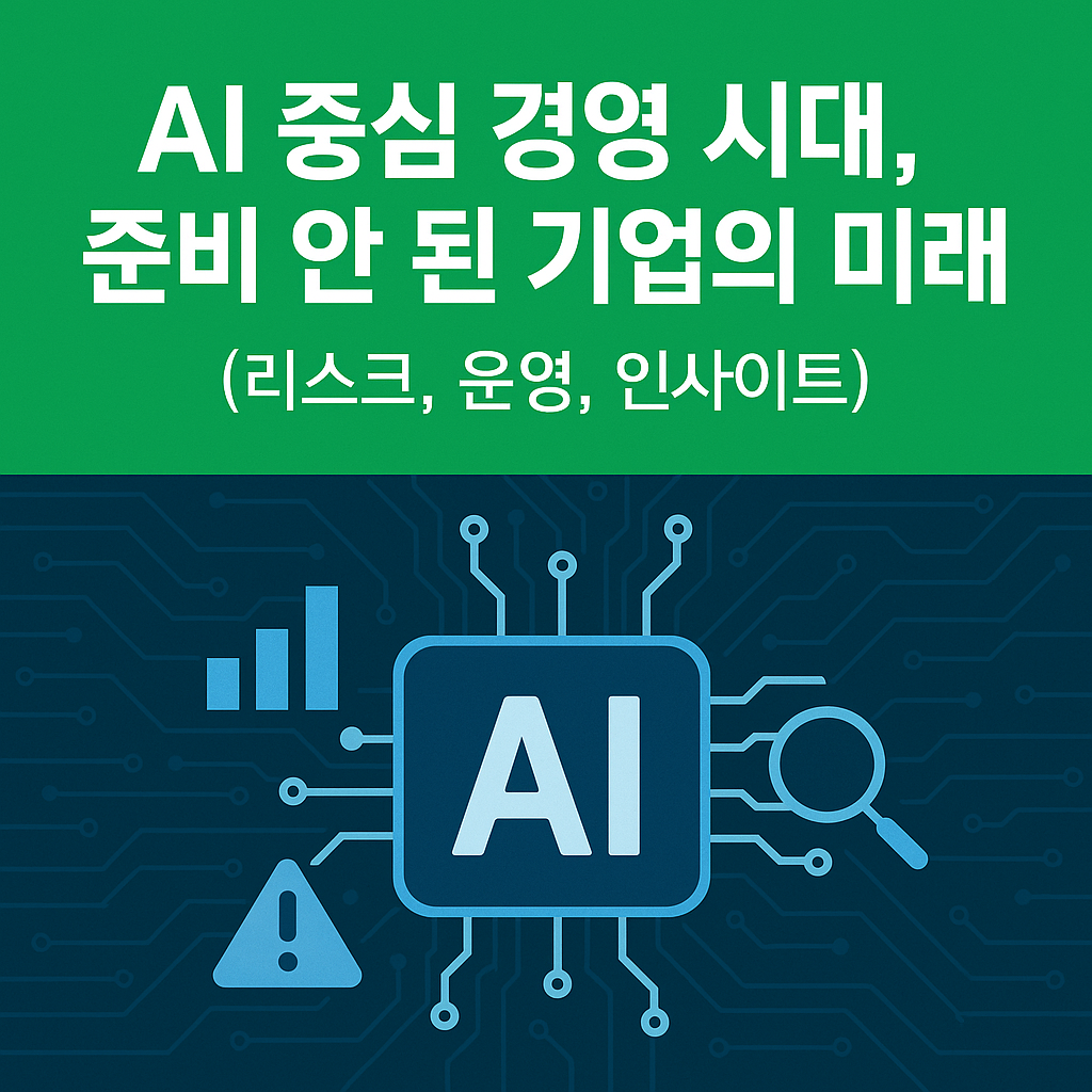 AI 중심 경영 시대, 준비 안 된 기업의 미래 (리스크, 운영, 인사이트)