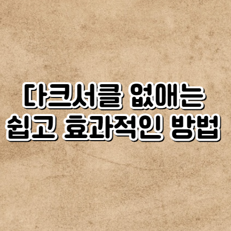 다크 서클 없애는법 (쉽고 효과으로 다크 서클 없애기)