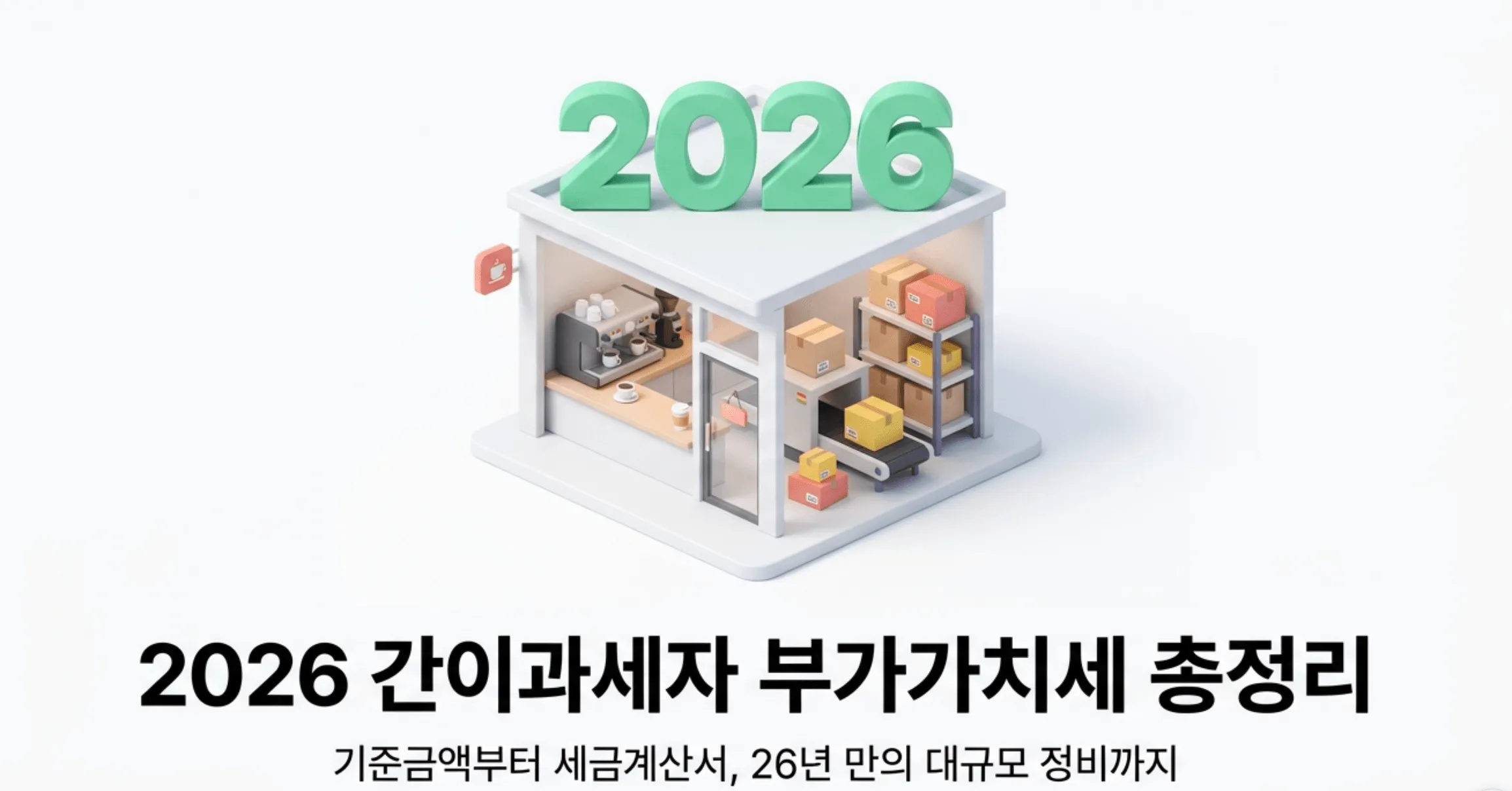 2026 간이과세자 부가가치세 총정리라는 제목과 기준금액부터 세금계산서 그리고 26년 만의 대규모 정비까지라는 부제가 적힌 대표 이미지. 소규모 카페와 택배 창고가 결합된 미니어처 상점 일러스트가 중앙에 배치되어 있으며 간이과세자 부가세 신고의 적용 기준과 업종별 부가가치율 그리고 납부면제와 세금계산서 발급 의무 및 2026년 7월 배제 지역 대규모 정비까지 핵심 내용을 안내하는 블로그 글의 대표 이미지