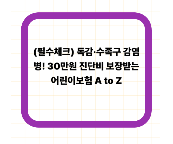 (필수체크) 독감·수족구 감염병! 30만원 진단비 보장받는 어린이보험 A to Z
