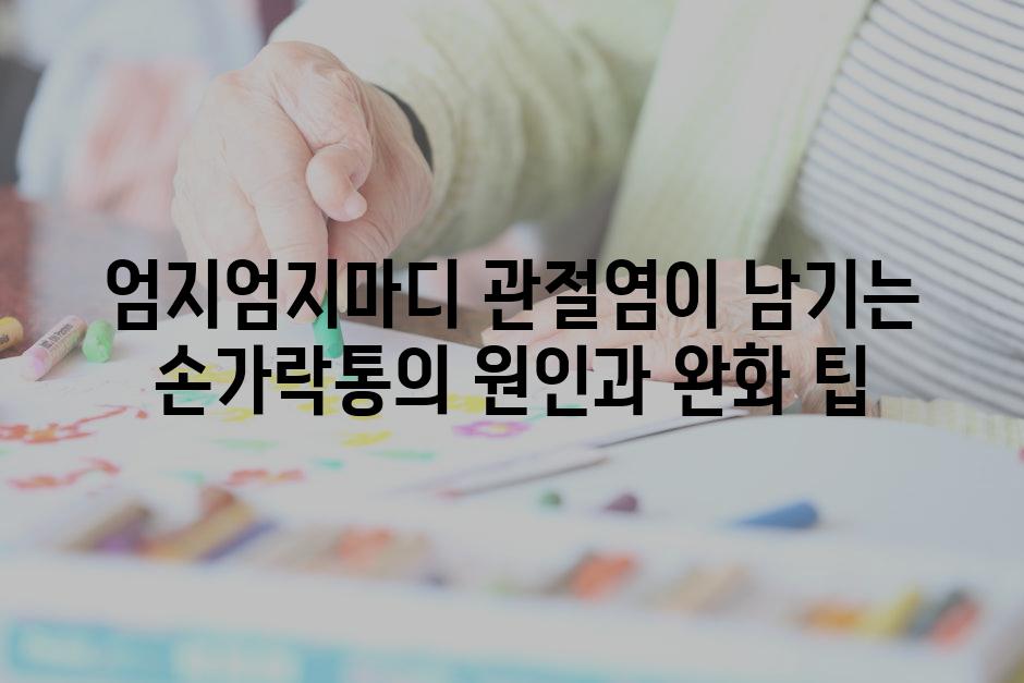 엄지엄지마디 관절염이 남기는 손가락통의 원인과 완화 팁