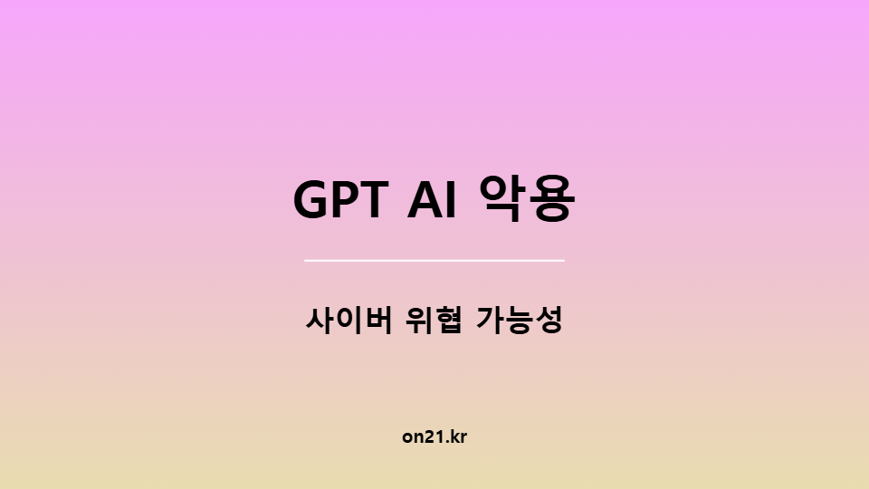 GPT AI의 악용과 사이버 위협 가능성