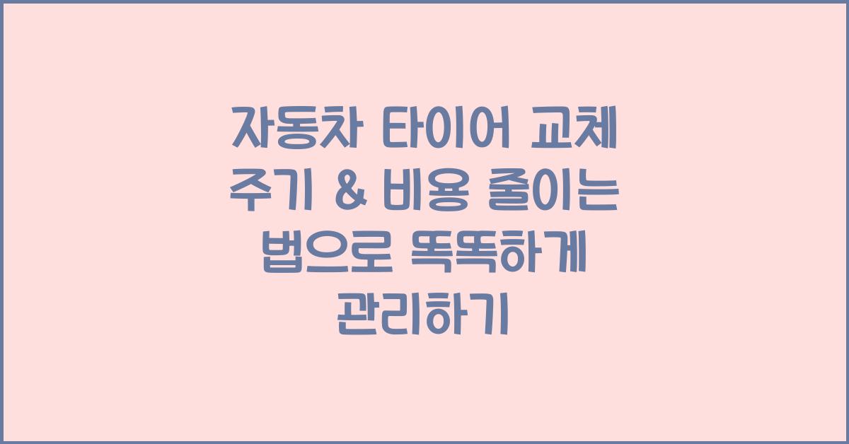 자동차 타이어 교체 주기 & 비용 줄이는 법