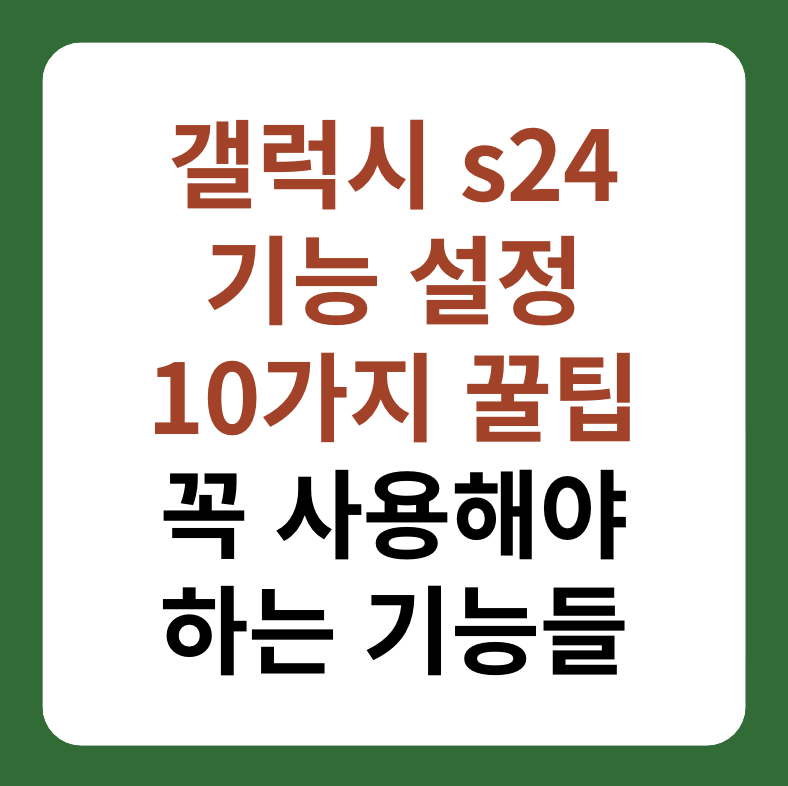 갤럭시 s24 기능 설정 10가지 꿀팁!