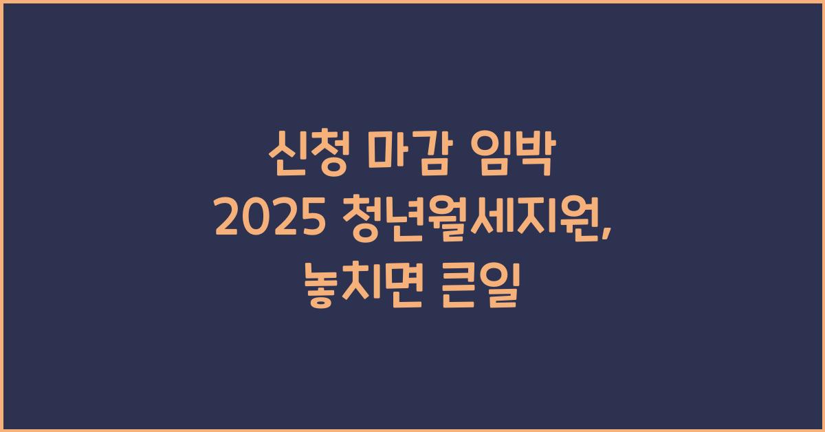 신청 마감 임박 2025 청년월세지원