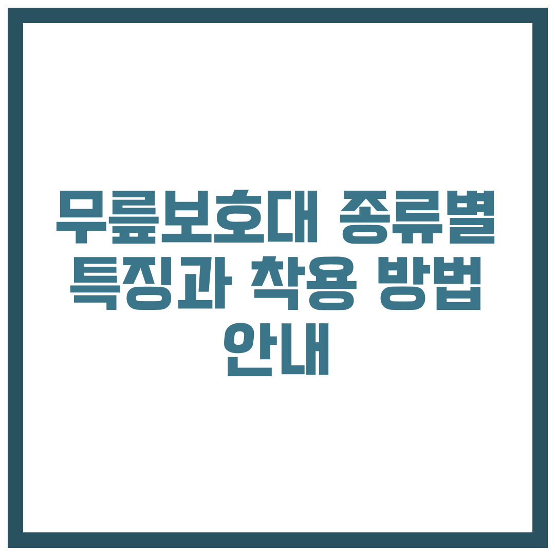 무릎 통증 완화에 필요한 무릎보호대, 종류별 특징과 착용 방법 안내
