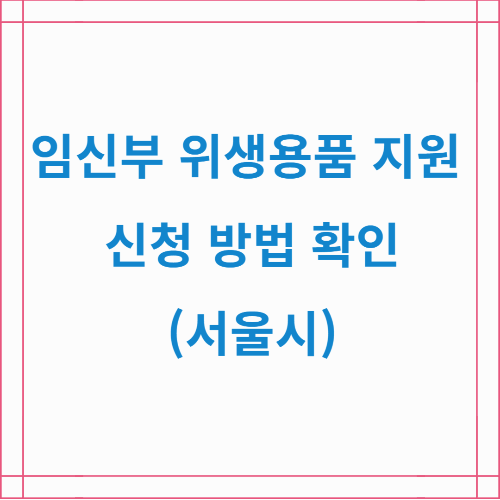 임신부 위생용품 지원 신청 방법 확인(서울시)