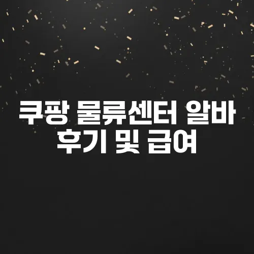 쿠팡 물류센터 알바 후기 및 급여, 지원 방법 총정리