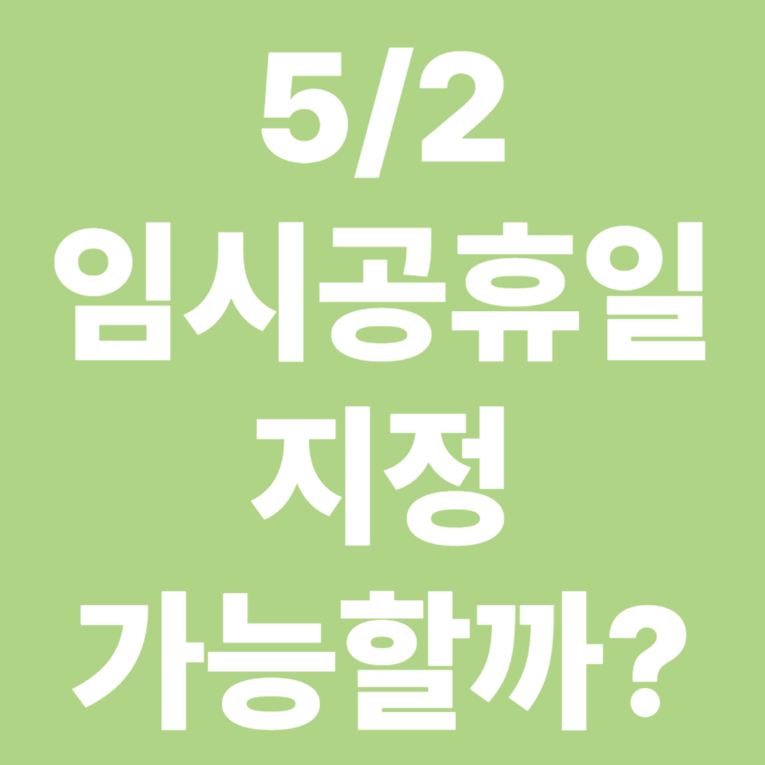 5월 2일 임시공휴일 지정 가능성과 각각 장단점 알아보기