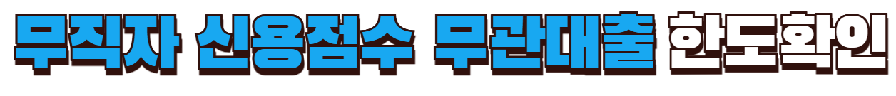 무직자 신용점수 무관대출 한도확인
