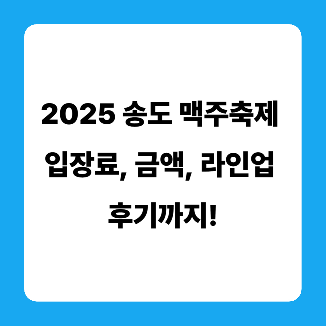 2025 송도 맥주축제 총정리: 입장료, 금액, 라인업, 후기까지!