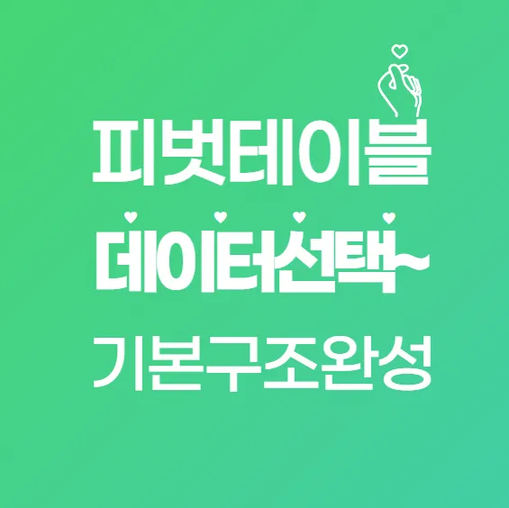 피벗테이블 만들기: 엑셀 데이터 선택부터 기본 구조 완성까지