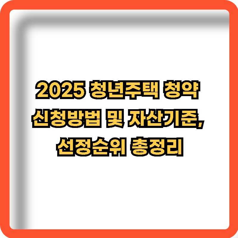 2025-청년주택-청약-신청방법-자산기준-선정순위-정보