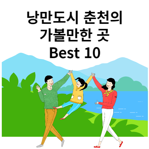 낭만 도시 춘천의 가볼 만 한 곳 best 10