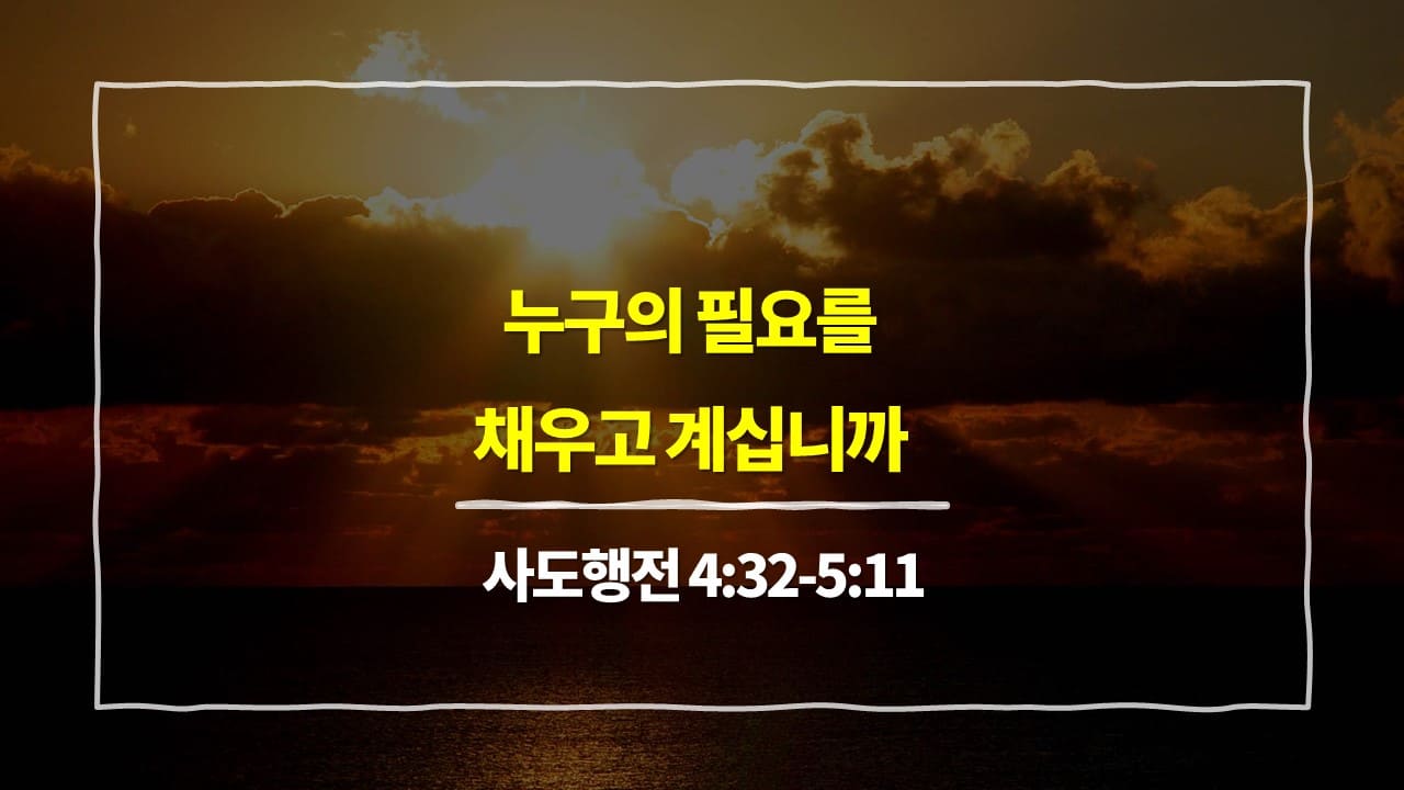 [5월 9일 묵상] 사도행전 4장 32절-5장 11절, 누구의 필요를 채우고 계십니까 - 매일성경 큐티 10분 새벽설교
