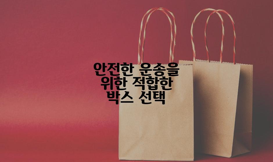 안전한 운송을 위한 적합한 박스 선택