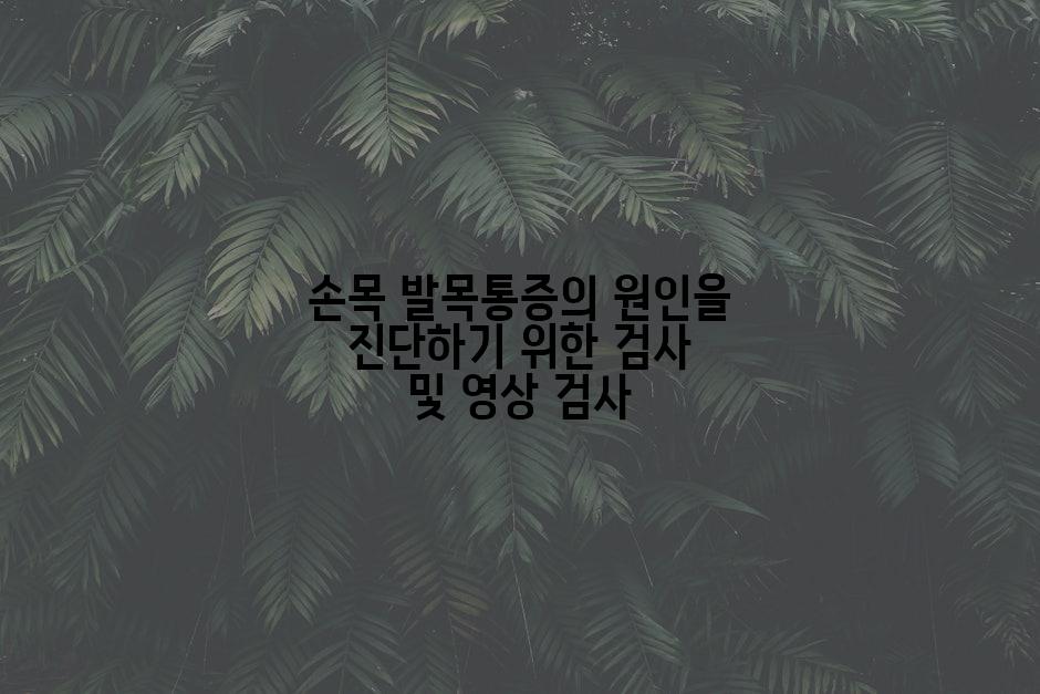 손목 발목통증의 원인을 진단하기 위한 검사 및 영상 검사