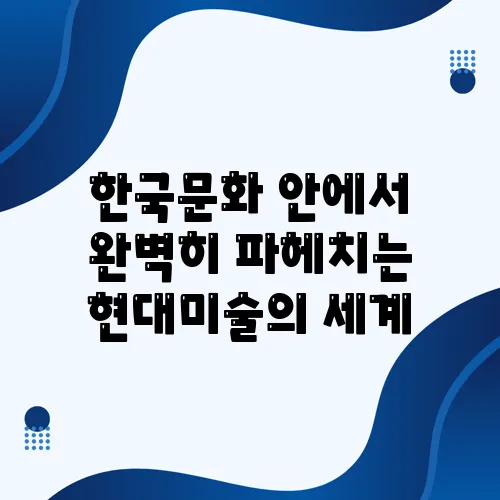 한국문화 안에서 완벽히 파헤치는 현대미술의 세계