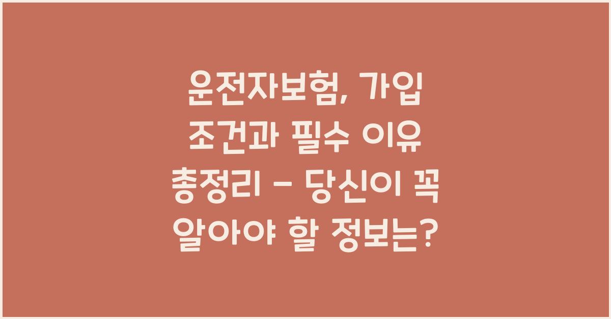 운전자보험, 가입 조건과 필수 이유 총정리