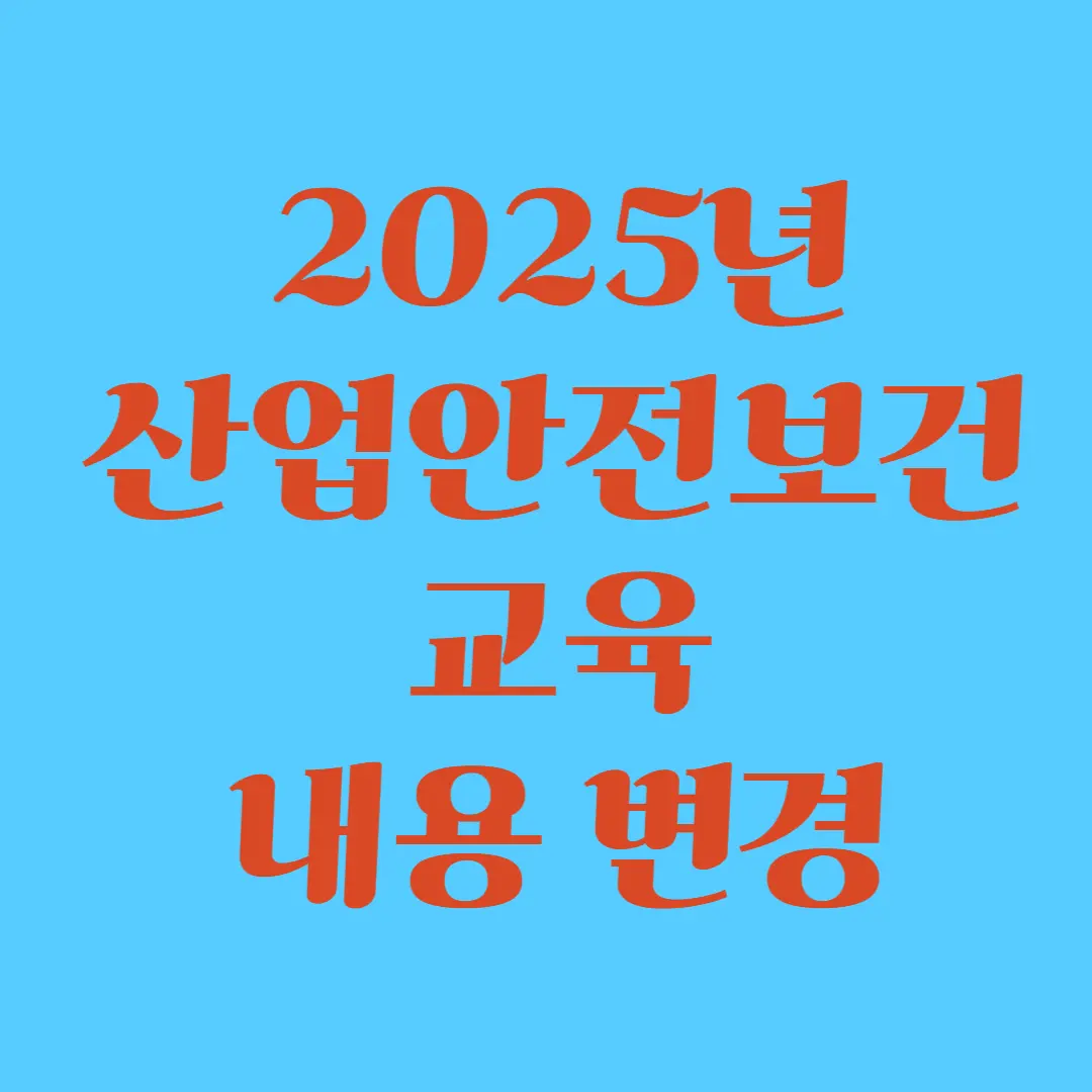 2025년 산업안전보건교육 내용 변경 완벽 정리