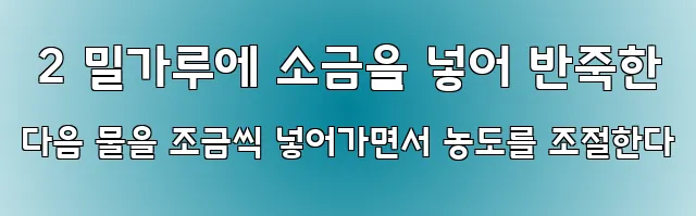  2 밀가루에 소금을 넣어 반죽한 다음 물을 조금씩 넣어가면서 농도를 조절한다