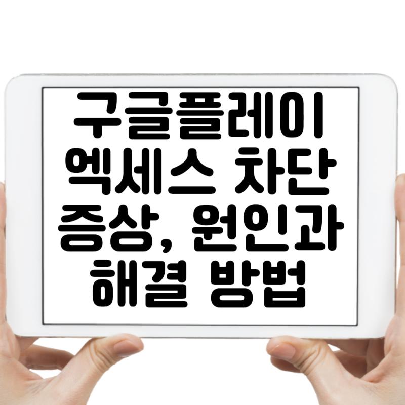 구글플레이 엑세스 차단 증상, 원인과 해결 방법을 한눈에 정리