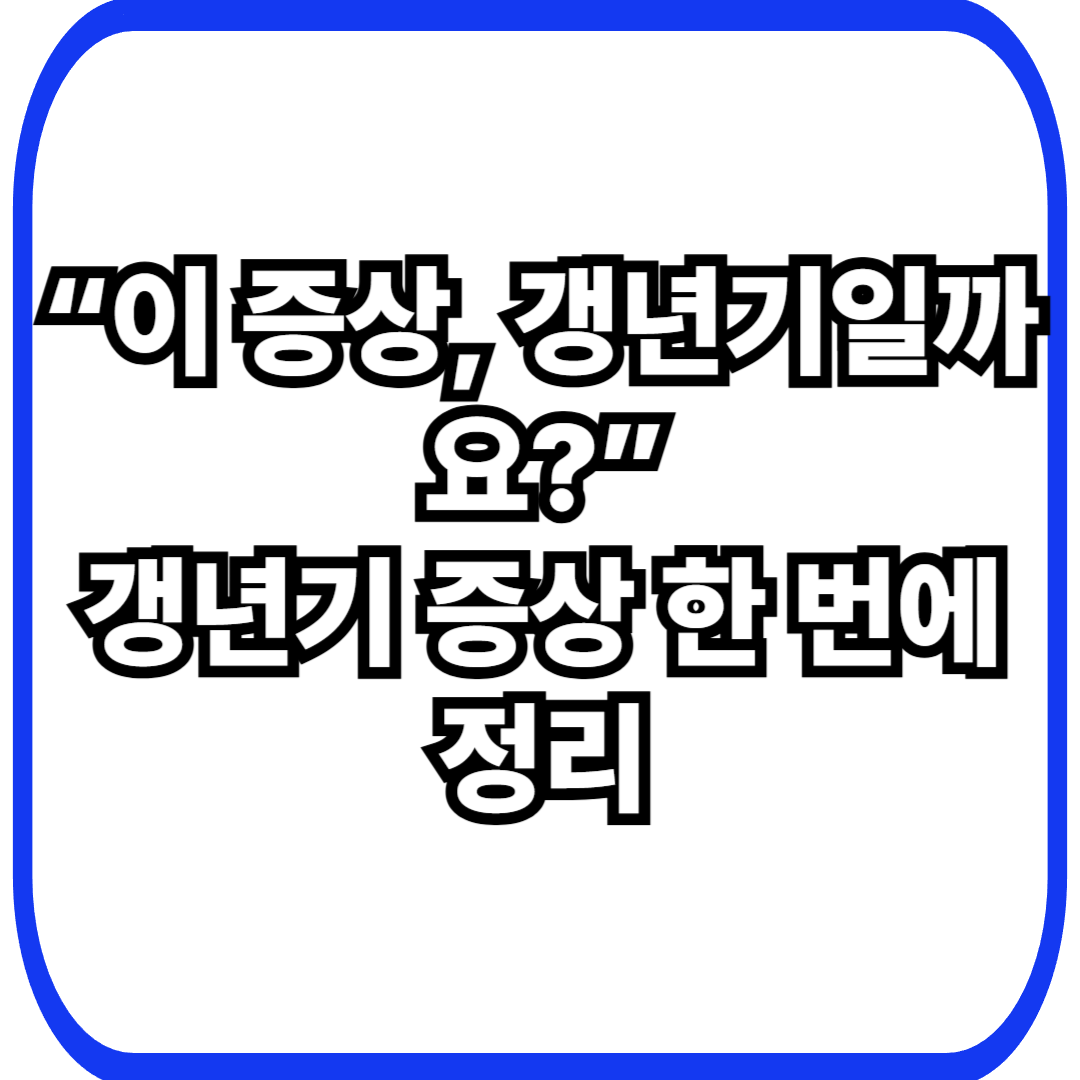 &ldquo;이 증상, 갱년기일까요?&rdquo;
갱년기 증상 한 번에 정리