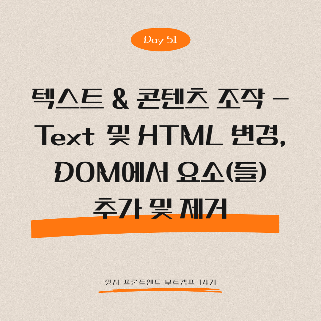 멋쟁이사자처럼 프론트엔드 부트캠프 14기 - Day 51 (텍스트 &amp; 콘텐츠 조작 - Text 및 HTML 변경, DOM에서 요소(들) 추가 및 제거)
