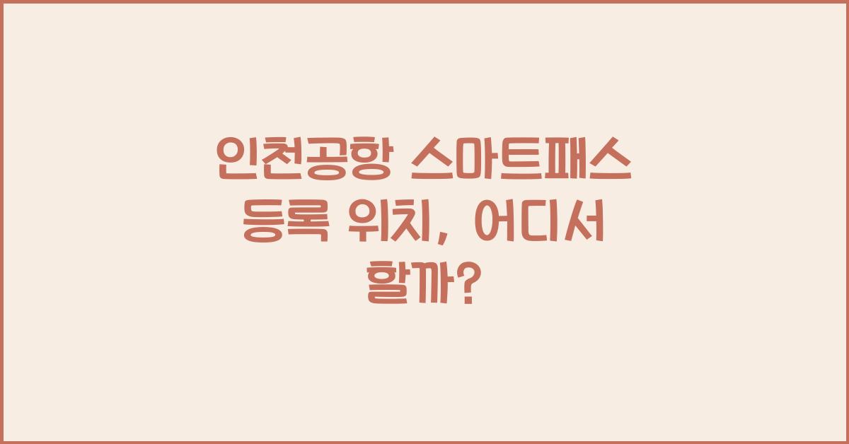 인천공항 스마트패스 등록 위치