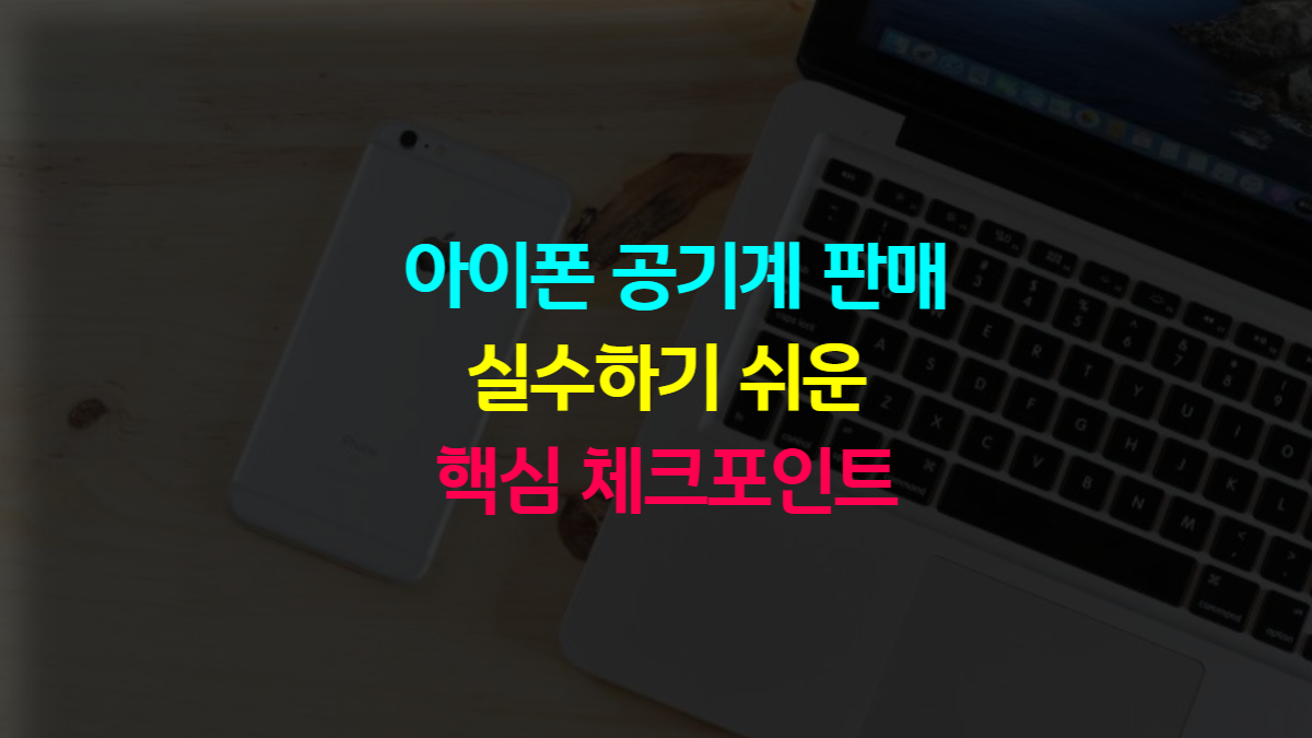 아이폰 공기계 판매 시 실수하기 쉬운 핵심 체크포인트 정리