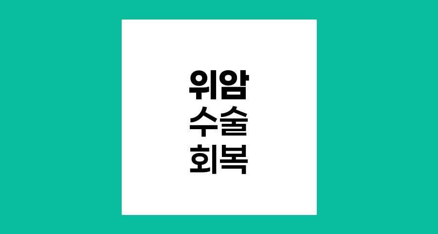 위암 2기 수술 후 회복과 관리, 환자 맞춤 가이드