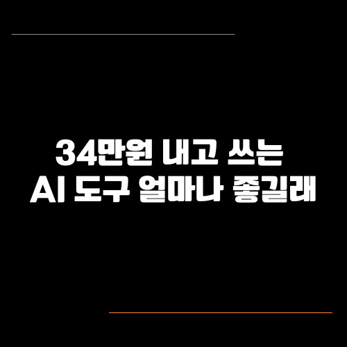 34만원 내고 쓰는 AI 도구 얼마나 좋길래