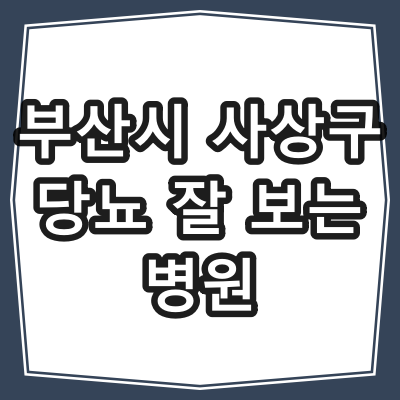 부산시 사상구 당뇨병 진료 잘 하는 동네 병원