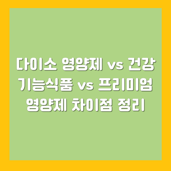 다이소 영양제 vs 건강기능식품 vs 프리미엄 영양제 – 차이점 정리