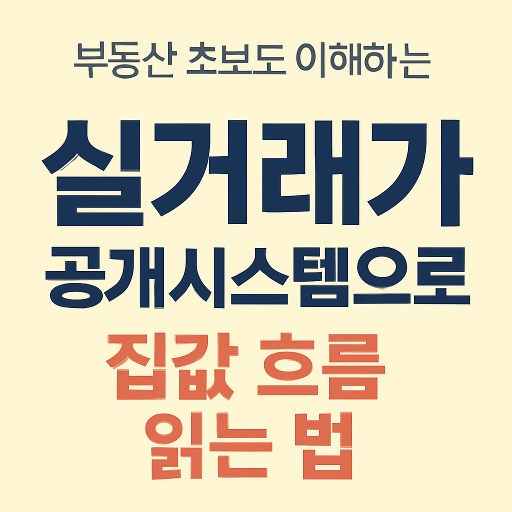 &quot;실거래가 공개시스템으로 집값 흐름 읽는 법｜부동산 초보도 이해하는 실전 가이드&quot;